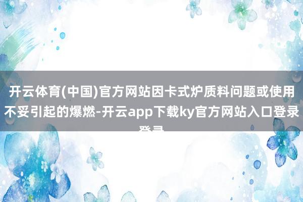 开云体育(中国)官方网站因卡式炉质料问题或使用不妥引起的爆燃-开云app下载ky官方网站入口登录