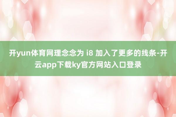 开yun体育网理念念为 i8 加入了更多的线条-开云app下载ky官方网站入口登录