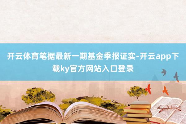 开云体育笔据最新一期基金季报证实-开云app下载ky官方网站入口登录