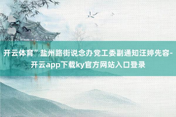 开云体育”盐州路街说念办党工委副通知汪婷先容-开云app下载ky官方网站入口登录