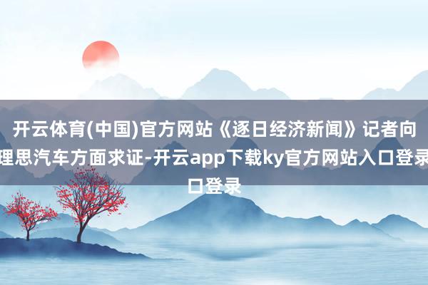 开云体育(中国)官方网站《逐日经济新闻》记者向理思汽车方面求证-开云app下载ky官方网站入口登录