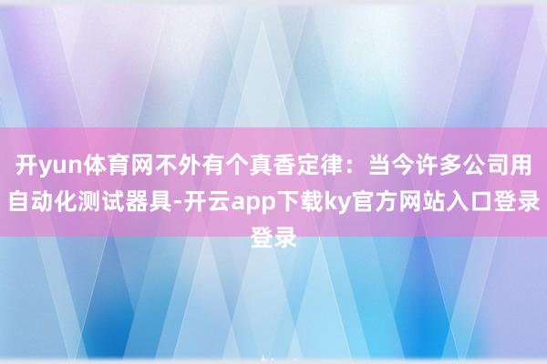 开yun体育网不外有个真香定律：当今许多公司用自动化测试器具-开云app下载ky官方网站入口登录