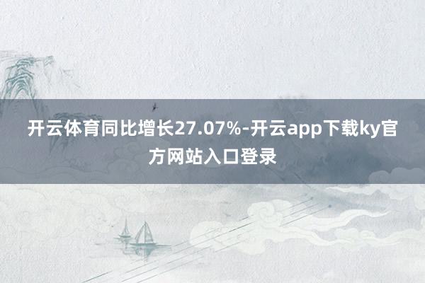 开云体育同比增长27.07%-开云app下载ky官方网站入口登录