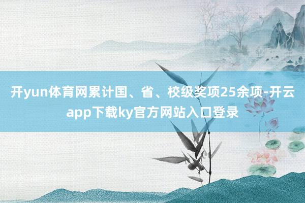 开yun体育网累计国、省、校级奖项25余项-开云app下载ky官方网站入口登录