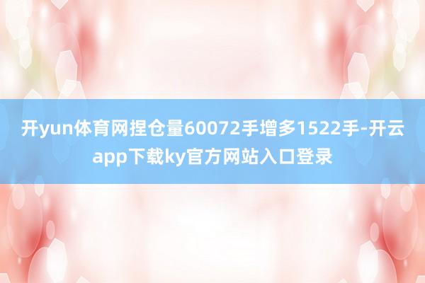 开yun体育网捏仓量60072手增多1522手-开云app下载ky官方网站入口登录