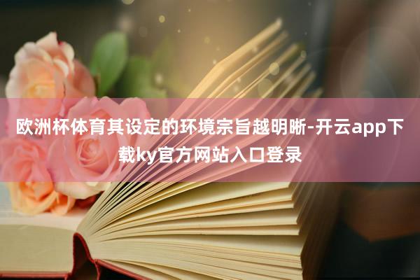 欧洲杯体育其设定的环境宗旨越明晰-开云app下载ky官方网站入口登录
