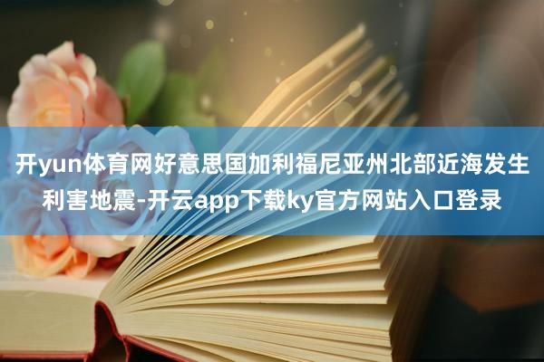 开yun体育网好意思国加利福尼亚州北部近海发生利害地震-开云app下载ky官方网站入口登录