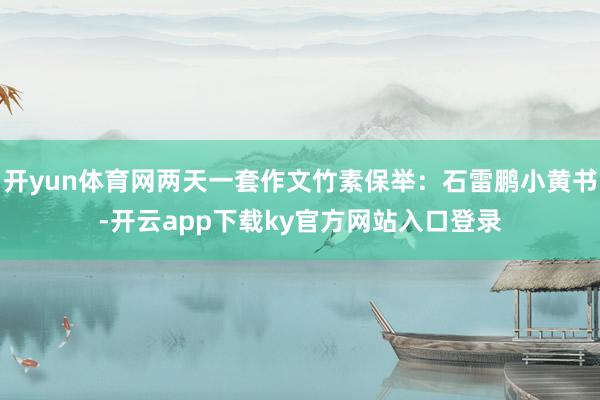 开yun体育网两天一套作文竹素保举：石雷鹏小黄书-开云app下载ky官方网站入口登录
