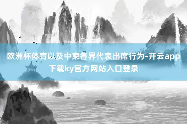 欧洲杯体育以及中柬各界代表出席行为-开云app下载ky官方网站入口登录