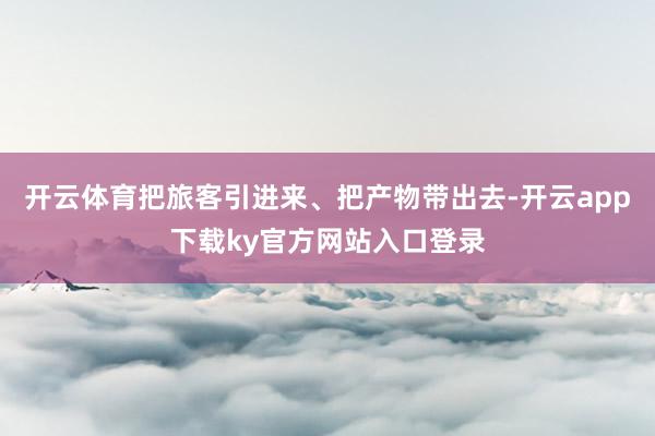开云体育把旅客引进来、把产物带出去-开云app下载ky官方网站入口登录