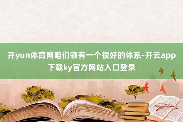开yun体育网咱们领有一个很好的体系-开云app下载ky官方网站入口登录