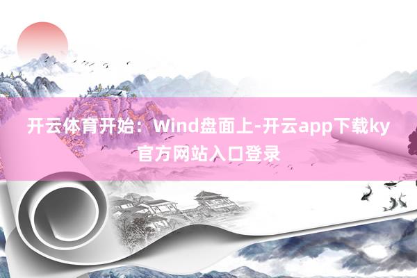 开云体育　　开始：Wind　　盘面上-开云app下载ky官方网站入口登录