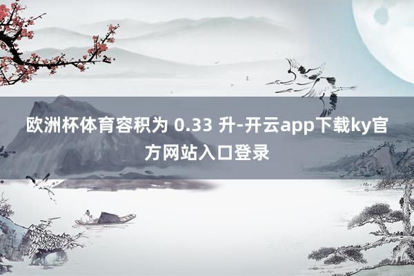 欧洲杯体育容积为 0.33 升-开云app下载ky官方网站入口登录