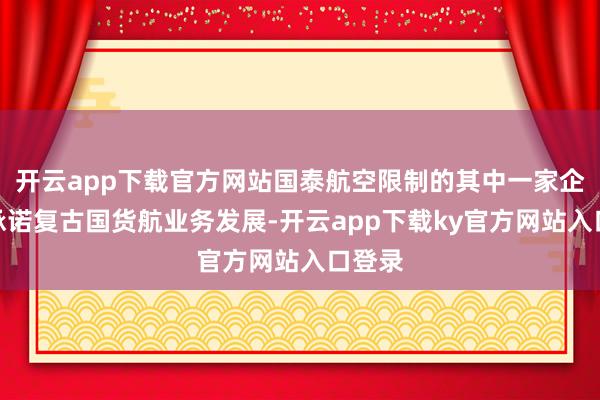开云app下载官方网站国泰航空限制的其中一家企业曾承诺复古国货航业务发展-开云app下载ky官方网站入口登录