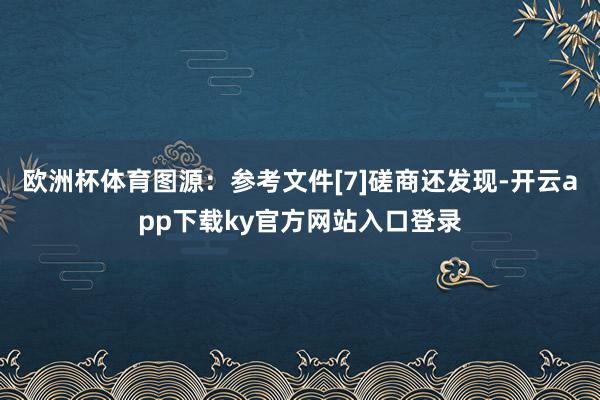 欧洲杯体育图源：参考文件[7]磋商还发现-开云app下载ky官方网站入口登录
