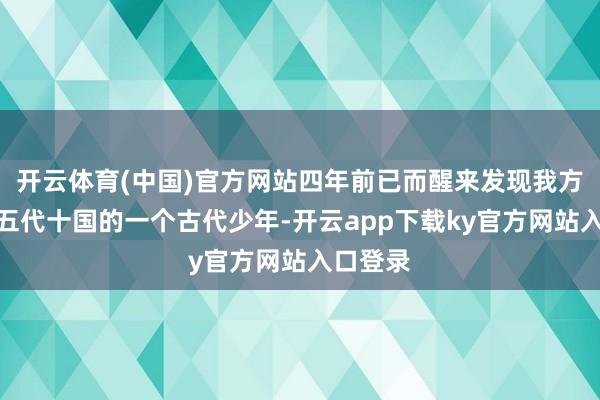 开云体育(中国)官方网站四年前已而醒来发现我方变成了五代十国的一个古代少年-开云app下载ky官方网站入口登录