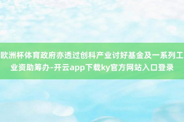 欧洲杯体育政府亦透过创科产业讨好基金及一系列工业资助筹办-开云app下载ky官方网站入口登录