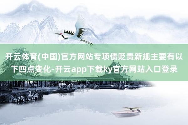 开云体育(中国)官方网站专项债贬责新规主要有以下四点变化-开云app下载ky官方网站入口登录