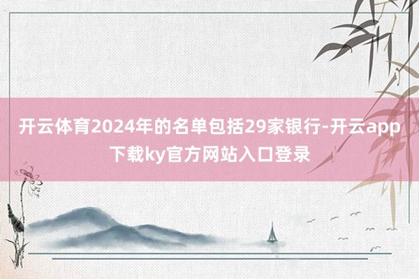 开云体育2024年的名单包括29家银行-开云app下载ky官方网站入口登录