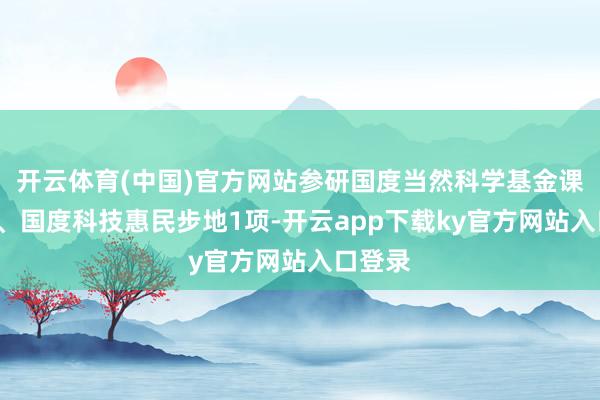 开云体育(中国)官方网站参研国度当然科学基金课题1项、国度科技惠民步地1项-开云app下载ky官方网站入口登录