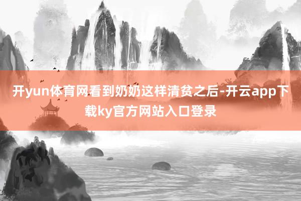 开yun体育网看到奶奶这样清贫之后-开云app下载ky官方网站入口登录
