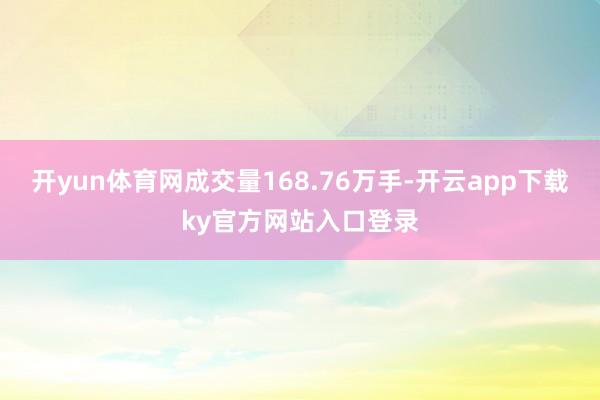 开yun体育网成交量168.76万手-开云app下载ky官方网站入口登录
