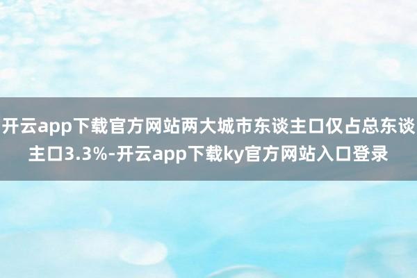 开云app下载官方网站两大城市东谈主口仅占总东谈主口3.3%-开云app下载ky官方网站入口登录
