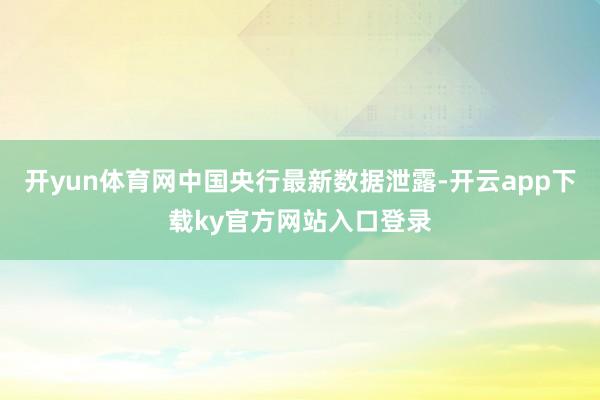 开yun体育网中国央行最新数据泄露-开云app下载ky官方网站入口登录