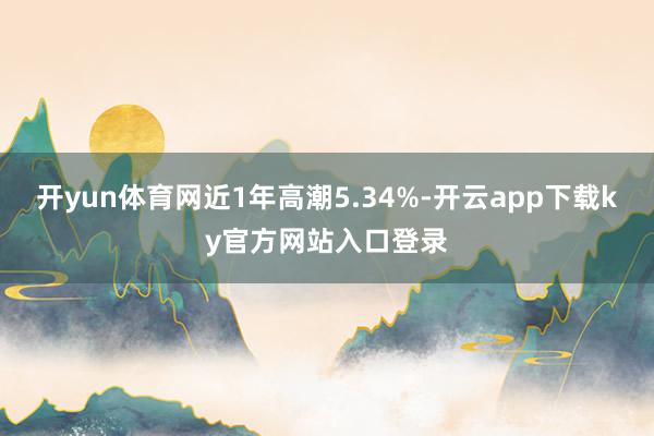 开yun体育网近1年高潮5.34%-开云app下载ky官方网站入口登录