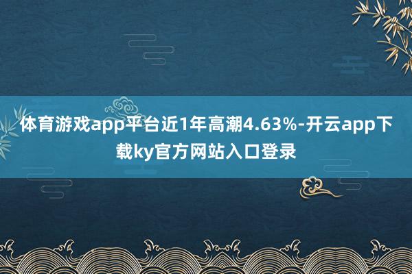 体育游戏app平台近1年高潮4.63%-开云app下载ky官方网站入口登录