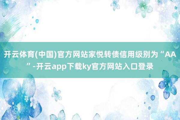 开云体育(中国)官方网站家悦转债信用级别为“AA”-开云app下载ky官方网站入口登录