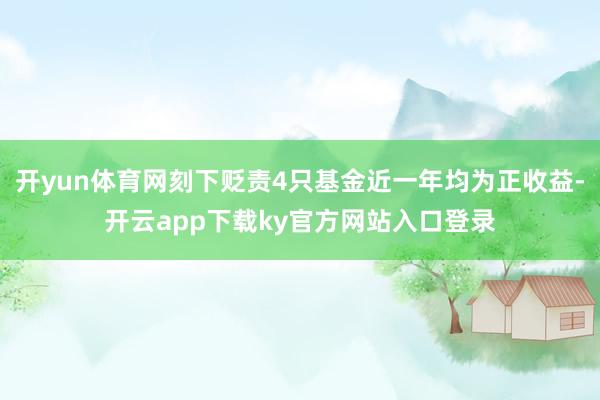 开yun体育网刻下贬责4只基金近一年均为正收益-开云app下载ky官方网站入口登录