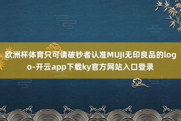 欧洲杯体育只可请破钞者认准MUJI无印良品的logo-开云app下载ky官方网站入口登录