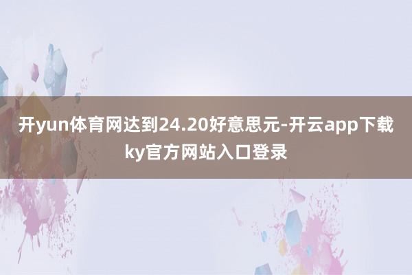 开yun体育网达到24.20好意思元-开云app下载ky官方网站入口登录