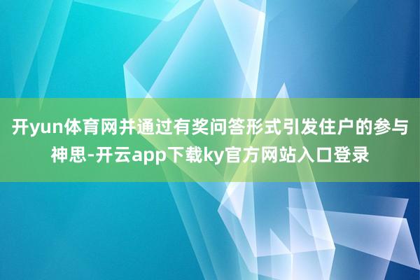 开yun体育网并通过有奖问答形式引发住户的参与神思-开云app下载ky官方网站入口登录