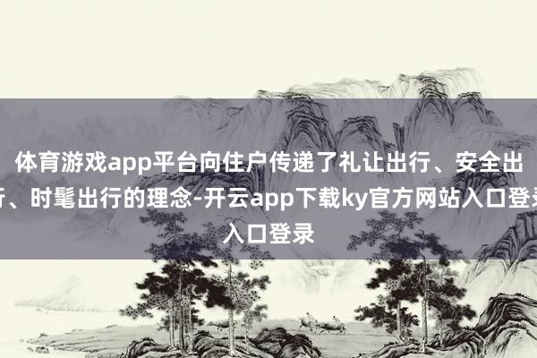 体育游戏app平台向住户传递了礼让出行、安全出行、时髦出行的理念-开云app下载ky官方网站入口登录
