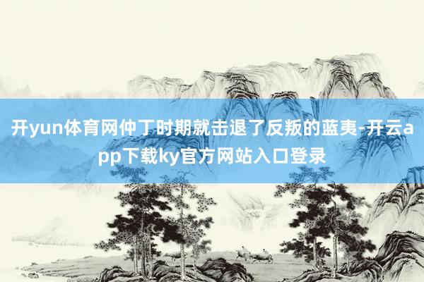 开yun体育网仲丁时期就击退了反叛的蓝夷-开云app下载ky官方网站入口登录