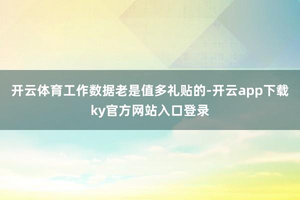开云体育工作数据老是值多礼贴的-开云app下载ky官方网站入口登录