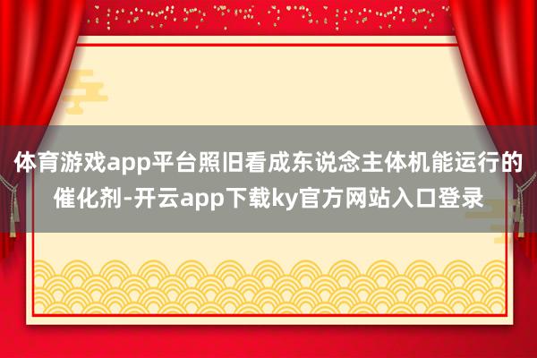 体育游戏app平台照旧看成东说念主体机能运行的催化剂-开云app下载ky官方网站入口登录