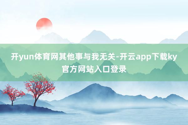 开yun体育网其他事与我无关-开云app下载ky官方网站入口登录