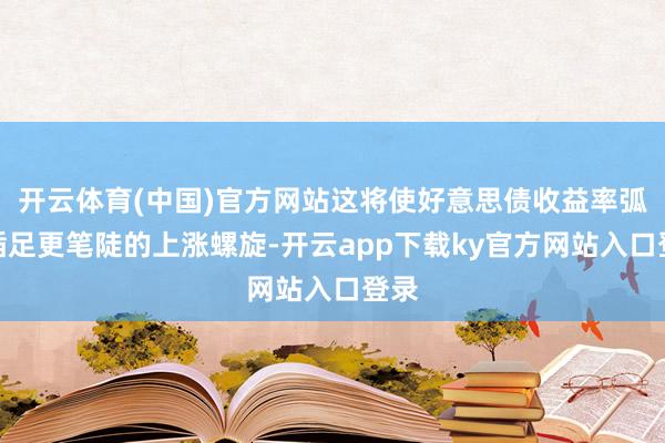 开云体育(中国)官方网站这将使好意思债收益率弧线插足更笔陡的上涨螺旋-开云app下载ky官方网站入口登录