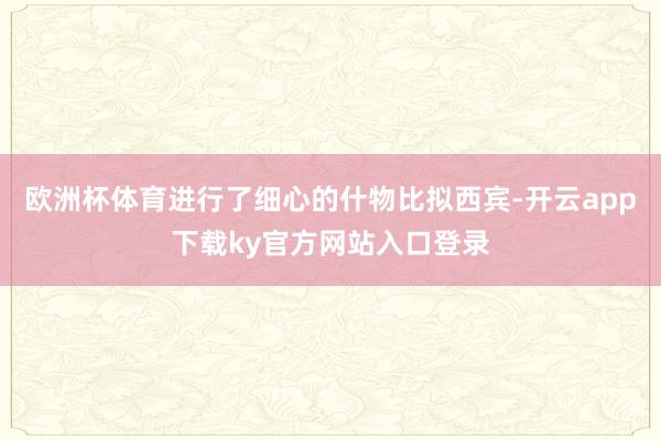 欧洲杯体育进行了细心的什物比拟西宾-开云app下载ky官方网站入口登录