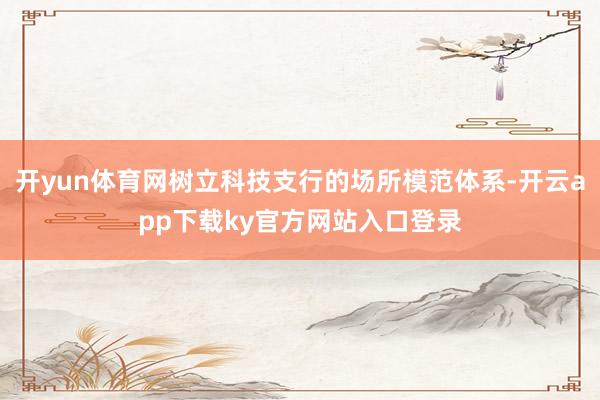 开yun体育网树立科技支行的场所模范体系-开云app下载ky官方网站入口登录