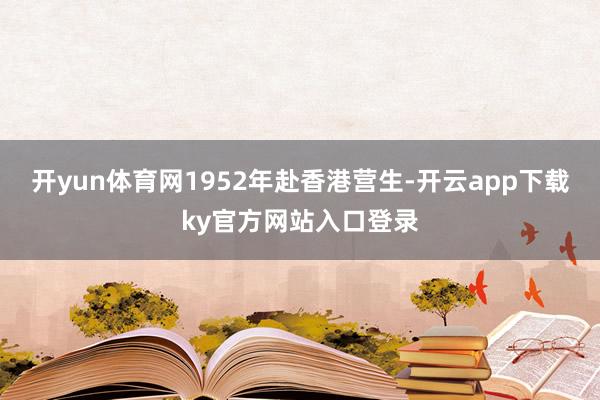 开yun体育网1952年赴香港营生-开云app下载ky官方网站入口登录