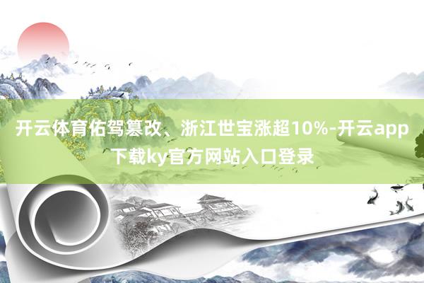 开云体育佑驾篡改、浙江世宝涨超10%-开云app下载ky官方网站入口登录