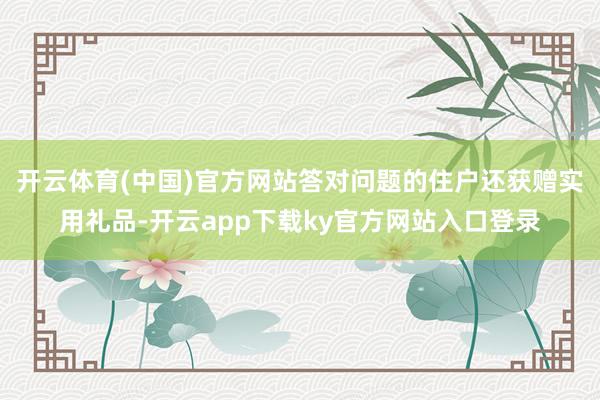 开云体育(中国)官方网站答对问题的住户还获赠实用礼品-开云app下载ky官方网站入口登录