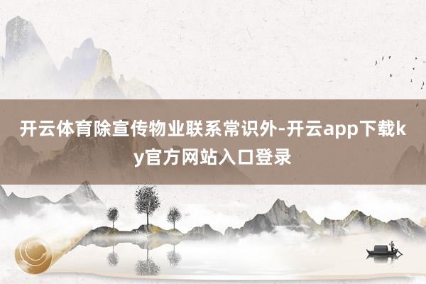 开云体育除宣传物业联系常识外-开云app下载ky官方网站入口登录