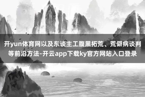 开yun体育网以及东谈主工腹黑拓荒、荒僻病谈判等前沿方法-开云app下载ky官方网站入口登录