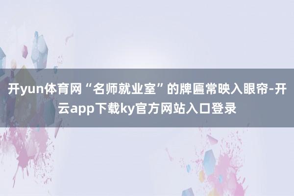 开yun体育网“名师就业室”的牌匾常映入眼帘-开云app下载ky官方网站入口登录
