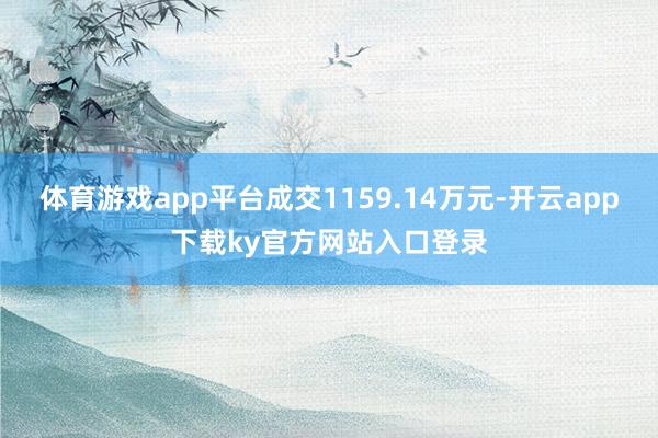 体育游戏app平台成交1159.14万元-开云app下载ky官方网站入口登录